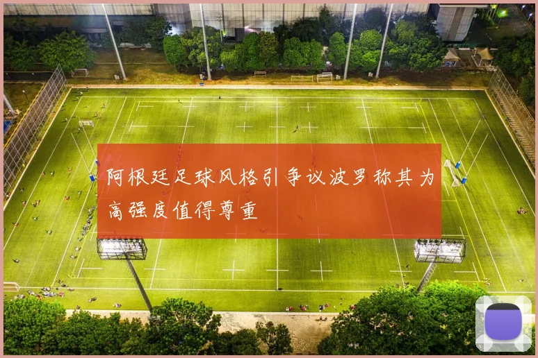 阿根廷足球风格引争议波罗称其为高强度值得尊重
