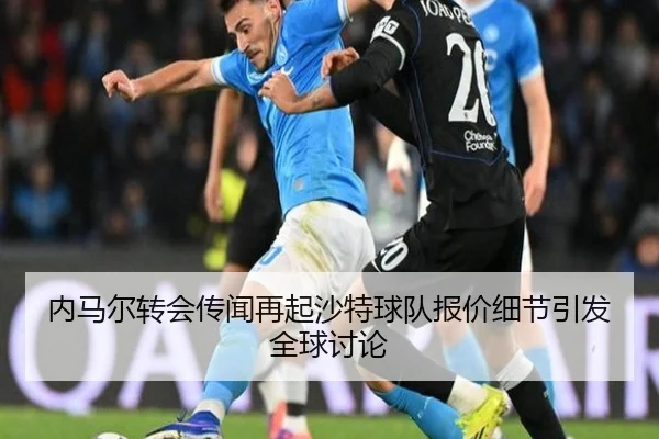 内马尔转会传闻再起沙特球队报价细节引发全球讨论