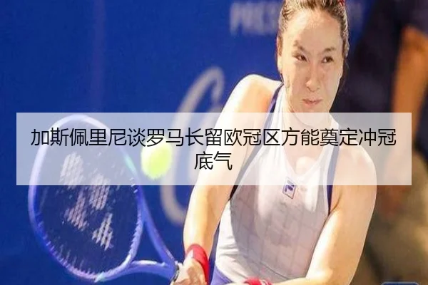 加斯佩里尼谈罗马长留欧冠区方能奠定冲冠底气