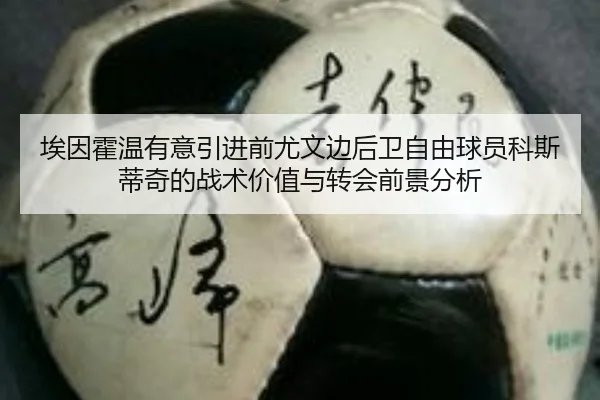 埃因霍温有意引进前尤文边后卫自由球员科斯蒂奇的战术价值与转会前景分析