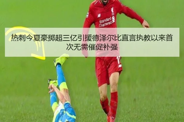 热刺今夏豪掷超三亿引援德泽尔比直言执教以来首次无需催促补强 - PINBO.COMapp