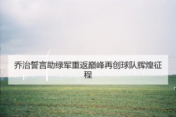 乔治誓言助绿军重返巅峰再创球队辉煌征程 - PINBO.COMapp